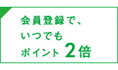 会員登録でいつでもポイント2倍